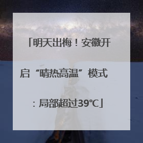 明天出梅！安徽开启“晴热高温”模式：局部超过39℃