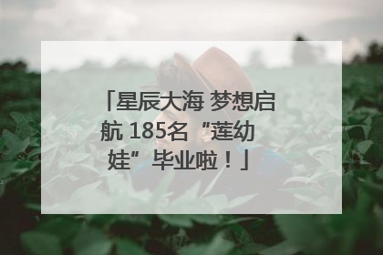 星辰大海 梦想启航 185名“莲幼娃”毕业啦！
