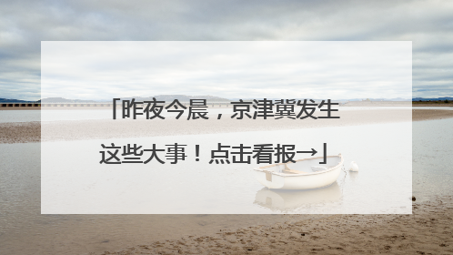 昨夜今晨，京津冀发生这些大事！点击看报→