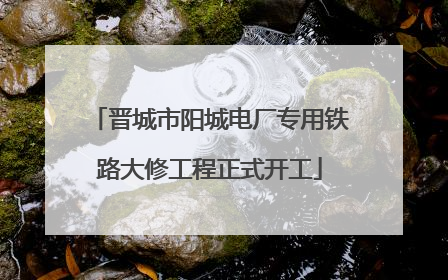 晋城市阳城电厂专用铁路大修工程正式开工