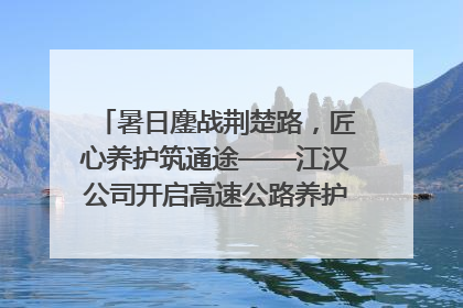 暑日鏖战荆楚路，匠心养护筑通途——江汉公司开启高速公路养护专项工程建设热潮