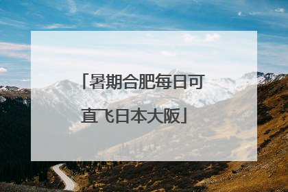 暑期合肥每日可直飞日本大阪
