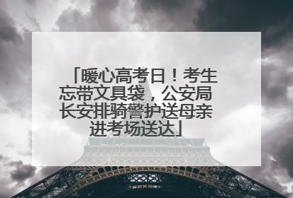 暖心高考日！考生忘带文具袋，公安局长安排骑警护送母亲进考场送达