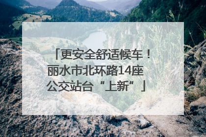 更安全舒适候车！丽水市北环路14座公交站台“上新”