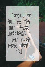 更实、更细、更“智慧” 气象服务护航“三夏”保障夏粮丰收归仓
