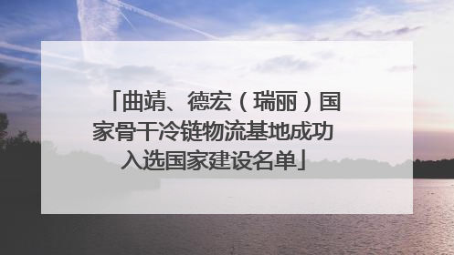 曲靖、德宏（瑞丽）国家骨干冷链物流基地成功入选国家建设名单