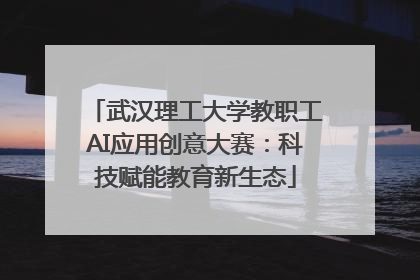 武汉理工大学教职工AI应用创意大赛：科技赋能教育新生态