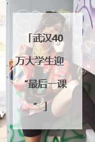 武汉40万大学生迎“最后一课”