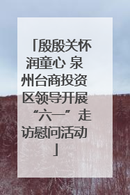 殷殷关怀润童心 泉州台商投资区领导开展“六一”走访慰问活动