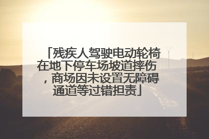 残疾人驾驶电动轮椅在地下停车场坡道摔伤，商场因未设置无障碍通道等过错担责
