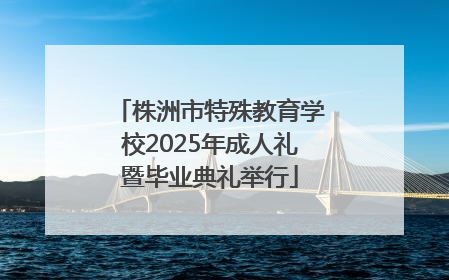 株洲市特殊教育学校2025年成人礼暨毕业典礼举行