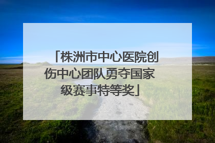 株洲市中心医院创伤中心团队勇夺国家级赛事特等奖