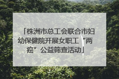 株洲市总工会联合市妇幼保健院开展女职工“两癌”公益筛查活动
