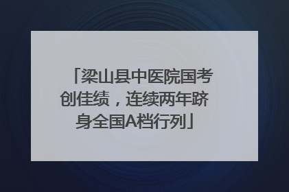 梁山县中医院国考创佳绩，连续两年跻身全国A档行列