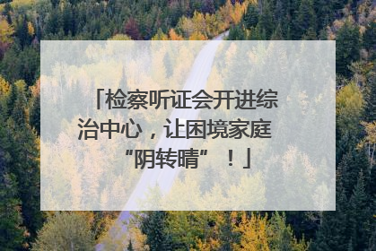 检察听证会开进综治中心，让困境家庭“阴转晴”！