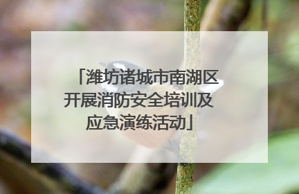 潍坊诸城市南湖区开展消防安全培训及应急演练活动