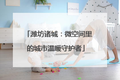潍坊诸城：微空间里的城市温暖守护者