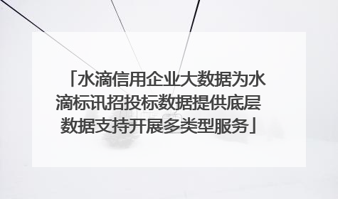水滴信用企业大数据为水滴标讯招投标数据提供底层数据支持开展多类型服务