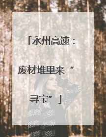 永州高速：废材堆里来“寻宝”