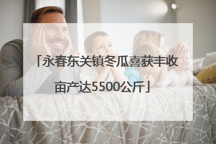 永春东关镇冬瓜喜获丰收 亩产达5500公斤