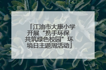 江油市大康小学开展“携手环保 共筑绿色校园”环境日主题周活动