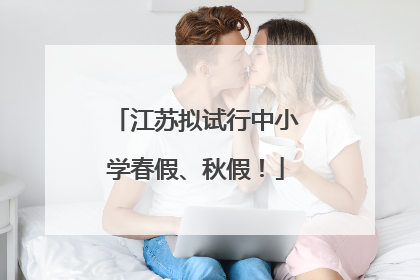 江苏拟试行中小学春假、秋假！