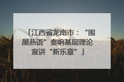 江西省龙南市：“围屋燕语”奏响基层理论宣讲“新乐章”