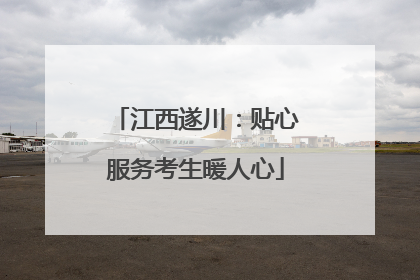 江西遂川：贴心服务考生暖人心