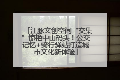 江豚文创空间“交集”惊艳中山码头！公交记忆+骑行驿站打造城市文化新体验