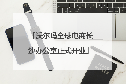 沃尔玛全球电商长沙办公室正式开业