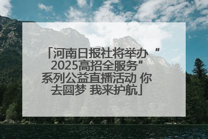 河南日报社将举办“2025高招全服务”系列公益直播活动 你去圆梦 我来护航
