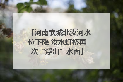 河南襄城北汝河水位下降 汝水虹桥再次“浮出”水面