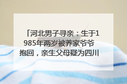 河北男子寻亲：生于1985年两岁被养家爷爷抱回，亲生父母疑为四川仪陇人｜红星寻人