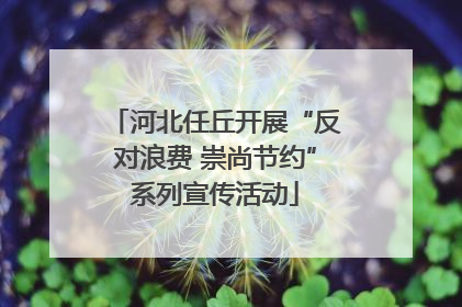 河北任丘开展“反对浪费 崇尚节约”系列宣传活动