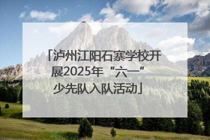 泸州江阳石寨学校开展2025年“六一”少先队入队活动
