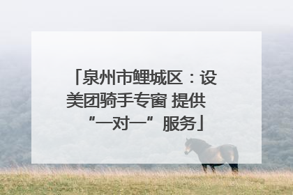 泉州市鲤城区：设美团骑手专窗 提供“一对一”服务