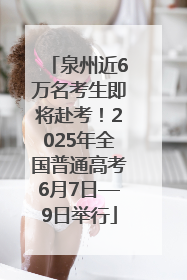 泉州近6万名考生即将赴考！2025年全国普通高考6月7日—9日举行