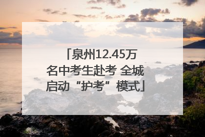 泉州12.45万名中考生赴考 全城启动“护考”模式