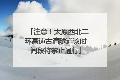 注意！太原西北二环高速古清隧道该时间段将禁止通行
