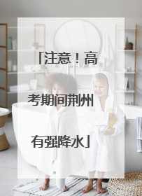注意！高考期间荆州有强降水