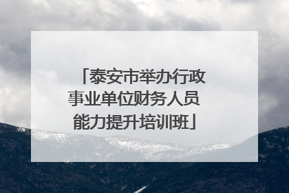 泰安市举办行政事业单位财务人员能力提升培训班