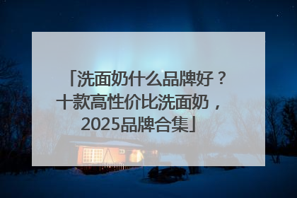 洗面奶什么品牌好？十款高性价比洗面奶，2025品牌合集