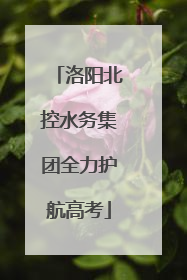 洛阳北控水务集团全力护航高考