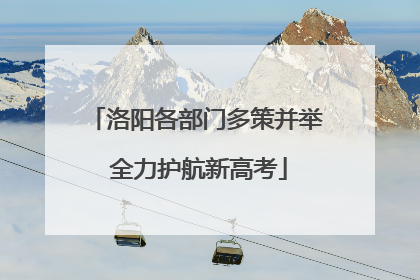 洛阳各部门多策并举 全力护航新高考