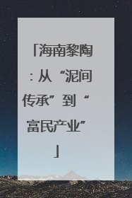 海南黎陶：从“泥间传承”到“富民产业”