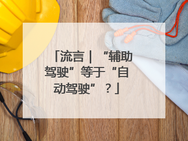 流言｜“辅助驾驶”等于“自动驾驶”？