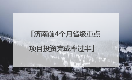 济南前4个月省级重点项目投资完成率过半