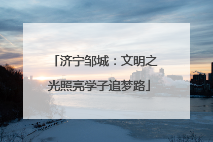 济宁邹城：文明之光照亮学子追梦路