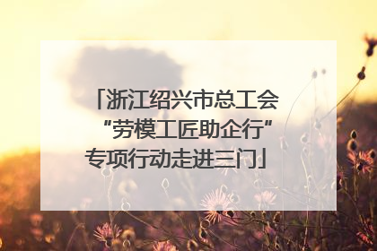 浙江绍兴市总工会“劳模工匠助企行”专项行动走进三门