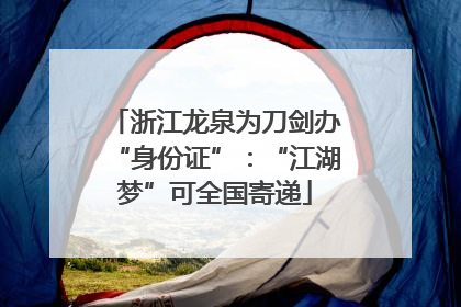 浙江龙泉为刀剑办“身份证”：“江湖梦”可全国寄递